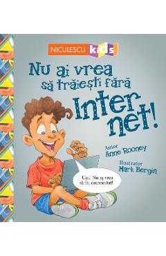 Nu ai vrea sa traiesti fara: Internet! - Anne Rooney