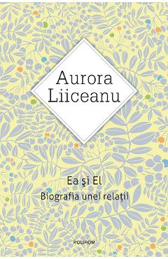 eBook Ea si El. Biografia unei relatii - Aurora Liiceanu