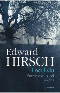 eBook Focul viu. Poeme vechi si noi 1975-2010 - Edward Hirsch