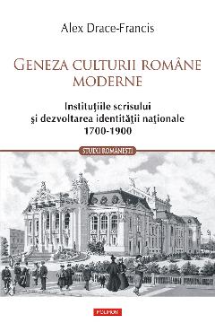 eBook Geneza culturii romane moderne. Institutiile scrisului si dezvoltarea identitatii nationale 1700-1900 - Alex Drace-Francis