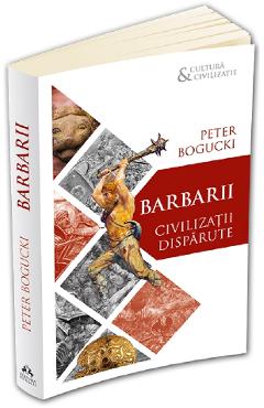 Barbarii. Civilizatii disparute - Peter Bogucki
