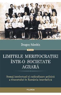 eBook Limitele meritocratiei intr-o societate agrara. somaj intelectual si radicalizare politica a tineretului in Romania interbelica - Dragos Sdrobis