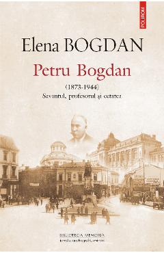 eBook Petru Bogdan (1873-1944) Savantul, profesorul si cetatea - Elena Bogdan