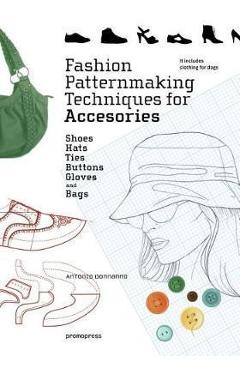 Fashion Patternmaking Techniques for Accessories: Shoes, Bag - Antonio Donnanno