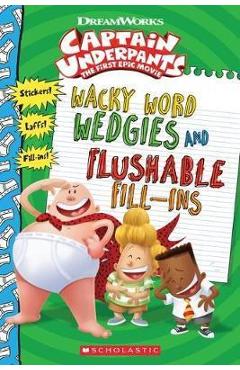 Wacky Word Wedgies and Flushable Fill-ins (Captain Underpant - Dav Pilkey
