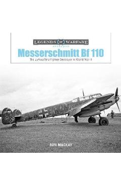 Messerschmitt Bf 110: The Luftwaffe\'s Fighter Destroyer in W - Ron Mackay