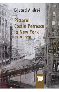 Pictorul Costin Petrescu la New York 1919-1920 - Eduard Andrei