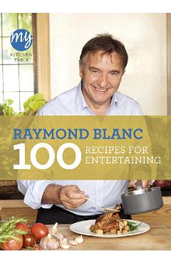My Kitchen Table: 100 Recipes for Entertaining - Raymond Blanc