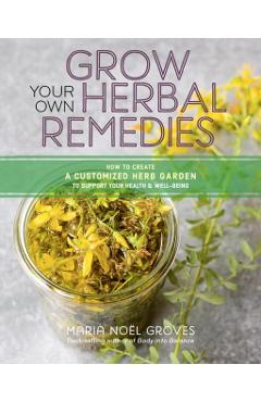 Grow Your Own Herbal Remedies: How to Create a Customized He - Maria N Groves
