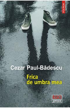 Frica de umbra mea – Cezar Paul-Badescu Beletristica