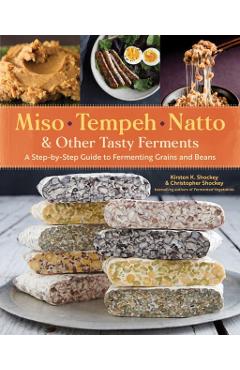 Miso, Tempeh, Natto and Other Tasty Ferments: A Step-by-Step - Kirsten K Shockey