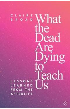What the Dead Are Dying to Teach Us - Claire Broad