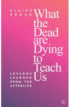 What the Dead Are Dying to Teach Us - Claire Broad