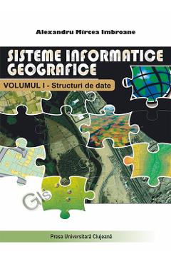 Sisteme informatice geografice Vol.1: Structuri de date – Alexandru Mircea Imbroane Alexandru