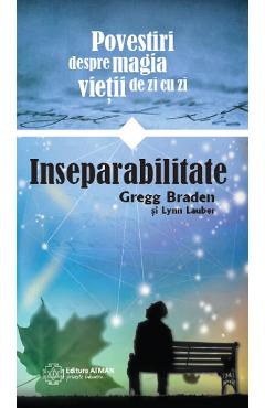 Inseparabilitate. Povestiri despre magia vietii de zi cu zi - Gregg Braden, Lynn Lauber