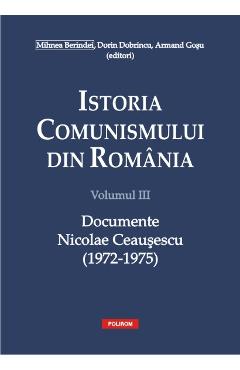 Istoria comunismului din Romania Vol.3: Documente. Nicolae Ceausescu (1972-1975) - Mihnea Berindei, Dorin Dobrincu, Armand Gosu