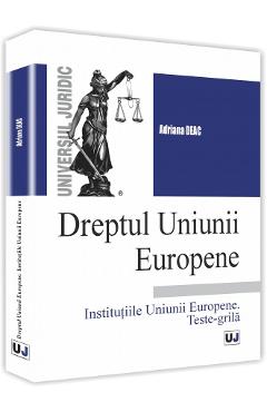 Dreptul Uniunii europene. Institutiile Uniunii europene. Teste-grila - Adriana Deac