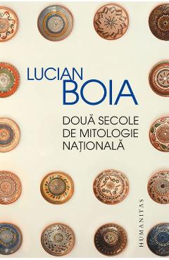 Doua secole de mitologie nationala – Lucian Boia Boia