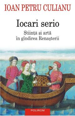 Iocari serio. Stiinta si arta in gindirea Renasterii - Ioan Petru Culianu