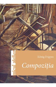 Micul atelier: Compozitia - Konig Frigyes - CASA