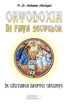 Ortodoxia in fata sectelor - Antonios Alevizopol - METEOR PRESS
