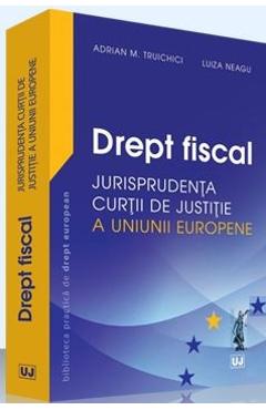 Drept fiscal - Jurisprudenta Curtii de Justitie a Uniunii Europene - Adrian M. Truichici, Luiza Neagu
