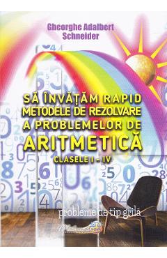 Sa invatam rapid metodele de rezolvare a problemelor de aritmetica - Clasele 1-4 - Gheorghe Adalbert Schne