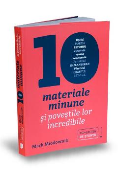 Zece materiale minune si povestile lor incredibile - Mark Miodownik