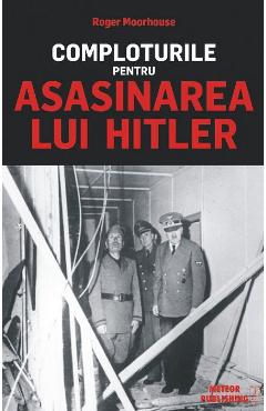 Comploturile pentru asasinarea lui Hitler – Roger Moorhouse Asasinarea