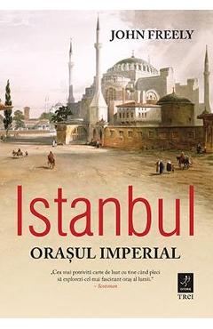 Istanbul, orasul imperial – John Freely Freely imagine 2022