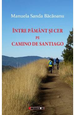 Intre pamant si cer pe Camino de Santiago - Manuela Sanda Bacaoanu