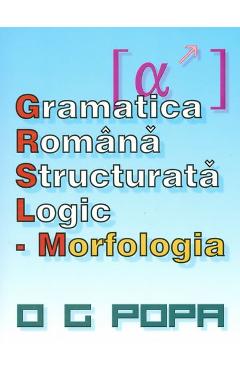 Gramatica romana structurata logic: Morfologia - O.G. Popa