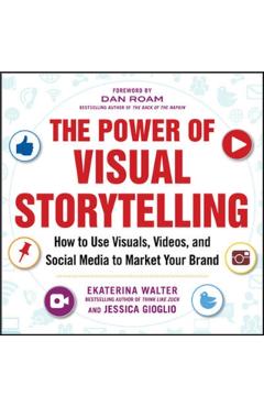 Power of Visual Storytelling: How to Use Visuals, Videos, an - Ekaterina Walter