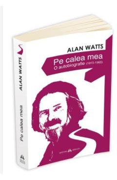 Pe Calea Mea. O Autobiografie (1915-1965) - Alan Watts