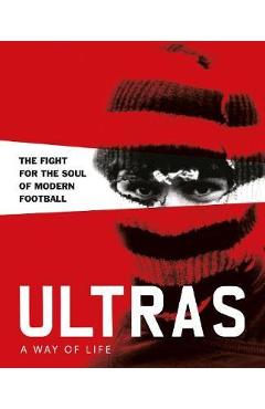 Ultras. A Way of Life:The fight for the soul of Modern Footb - Patrick Potter
