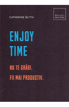 Enjoy time. Nu te grabi, fii mai productiv - Catherine Blyth