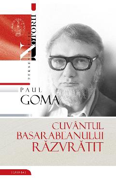 Cuvantul Basarabeanului Razvratit - Paul Goma