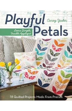 Playful Petals: Learn Simple, Fusible Applique 18 Quilted Projects Made from Precuts - Corey Yoder