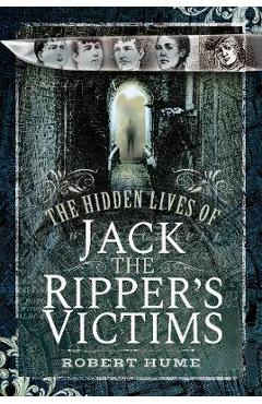 Hidden Lives of Jack the Ripper\'s Victims - Robert Hume