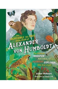Incredible Yet True Adventures of Alexander von Humboldt - Volker Mehnert