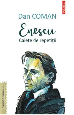 Enescu. Caiete de repetitii - Dan Coman