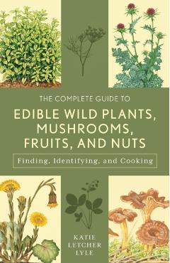 Complete Guide to Edible Wild Plants, Mushrooms, Fruits, and - Katie Letcher Lyle