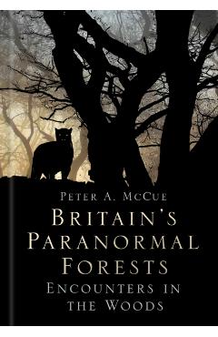 Britain's Paranormal Forests - Peter A McCue