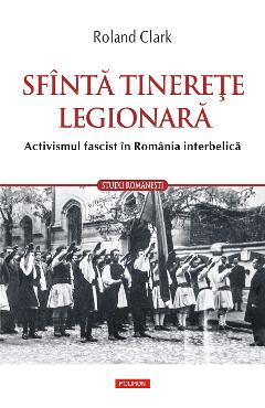 eBook Sfinta tinerete legionara. Activismul fascist in Romania interbelica - Roland Clark