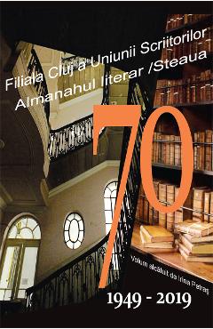 70. Filiala Cluj a Uniunii Scriitorilor din Romania. Almanahul literar. 1949-2019 - Irina Petras