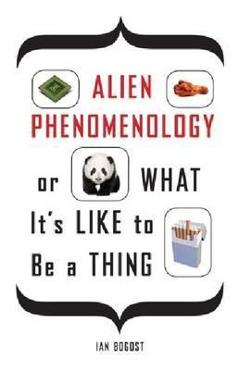 Alien Phenomenology, or What It\'s Like to Be a Thing - Ian Bogost