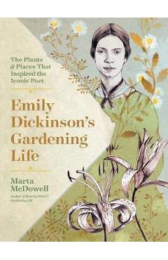 Emily Dickinson\'s Gardening Life: The Plants and Places That - Marta McDowell