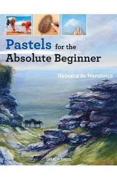 Pastels for the Absolute Beginner - Rebecca De Mendonca
