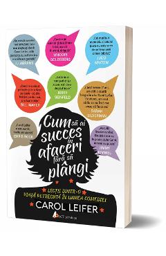 Cum sa ai succes in afaceri fara sa plangi - Carol Leifer - ACT SI POLITON