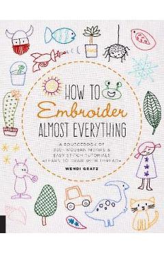 How to Embroider Almost Everything - Wendi Sebestyen